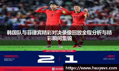 韩国队与菲律宾精彩对决录像回放全程分析与精彩瞬间集锦