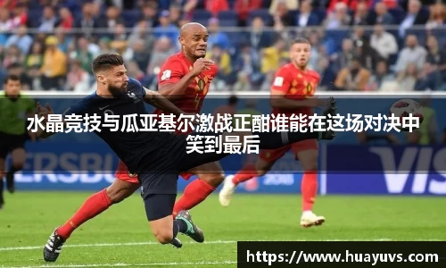 水晶竞技与瓜亚基尔激战正酣谁能在这场对决中笑到最后